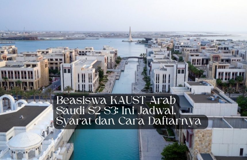 Beasiswa KAUST Arab Saudi S2-S3 Ini Jadwal, Syarat dan Cara Daftarnya